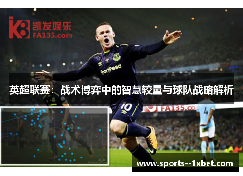 英超联赛：战术博弈中的智慧较量与球队战略解析