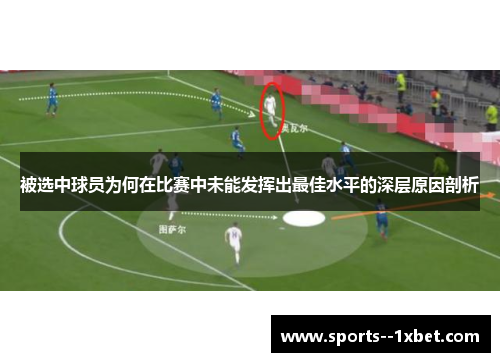 被选中球员为何在比赛中未能发挥出最佳水平的深层原因剖析 被选中球员为何在比赛中未能发挥出最佳水平的深层原因剖析