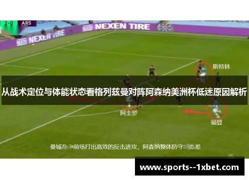 从战术定位与体能状态看格列兹曼对阵阿森纳美洲杯低迷原因解析