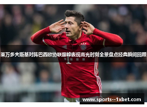 莱万多夫斯基对阵巴西欧协联巅峰表现高光时刻全景盘点经典瞬间回顾