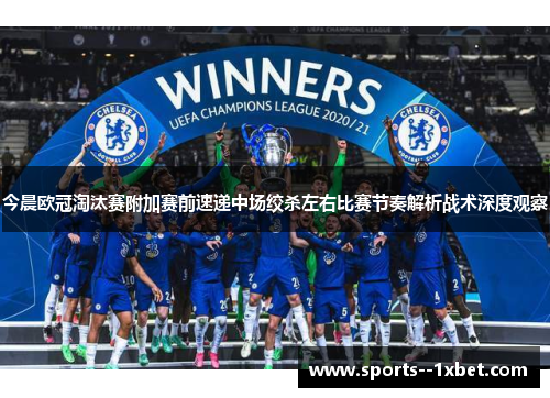 今晨欧冠淘汰赛附加赛前速递中场绞杀左右比赛节奏解析战术深度观察