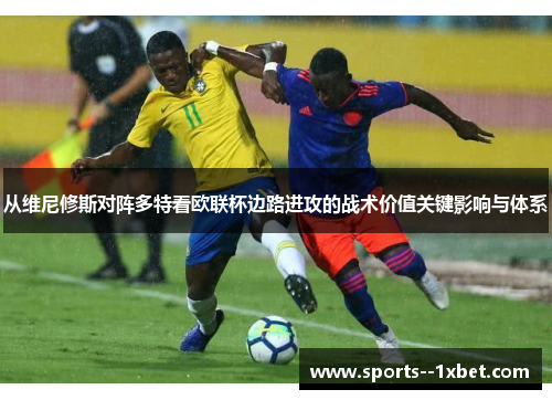 从维尼修斯对阵多特看欧联杯边路进攻的战术价值关键影响与体系 从维尼修斯对阵多特看欧联杯边路进攻的战术价值关键影响与体系