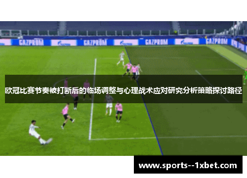 欧冠比赛节奏被打断后的临场调整与心理战术应对研究分析策略探讨路径