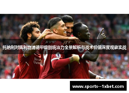 托纳利对阵利物浦德甲级别统治力全景解析与战术价值深度观察实战