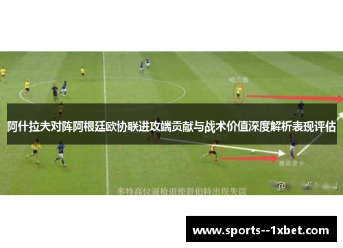 阿什拉夫对阵阿根廷欧协联进攻端贡献与战术价值深度解析表现评估 阿什拉夫对阵阿根廷欧协联进攻端贡献与战术价值深度解析表现评估
