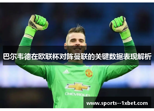 巴尔韦德在欧联杯对阵曼联的关键数据表现解析