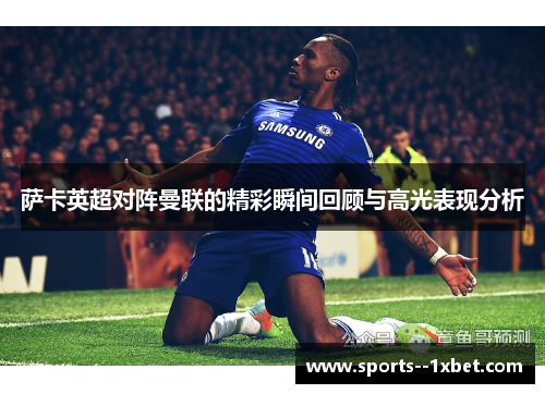 萨卡英超对阵曼联的精彩瞬间回顾与高光表现分析 萨卡英超对阵曼联的精彩瞬间回顾与高光表现分析