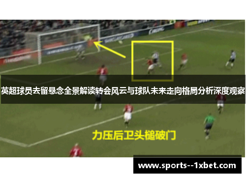 英超球员去留悬念全景解读转会风云与球队未来走向格局分析深度观察 英超球员去留悬念全景解读转会风云与球队未来走向格局分析深度观察
