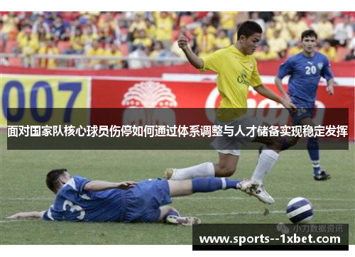 面对国家队核心球员伤停如何通过体系调整与人才储备实现稳定发挥