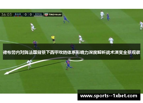 德布劳内对阵法国背景下西甲攻防体系影响力深度解析战术演变全景观察