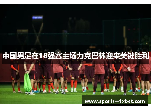 中国男足在18强赛主场力克巴林迎来关键胜利