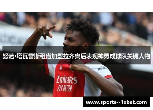 努诺·塔瓦雷斯租借加盟拉齐奥后表现神勇成球队关键人物