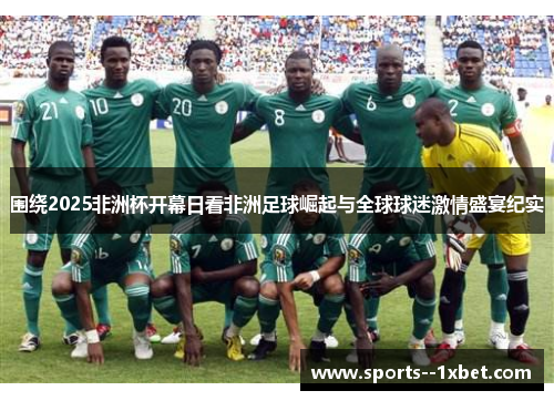 围绕2025非洲杯开幕日看非洲足球崛起与全球球迷激情盛宴纪实 围绕2025非洲杯开幕日看非洲足球崛起与全球球迷激情盛宴纪实