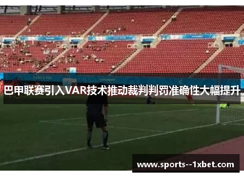巴甲联赛引入VAR技术推动裁判判罚准确性大幅提升