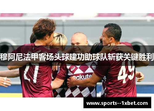 穆阿尼法甲客场头球建功助球队斩获关键胜利