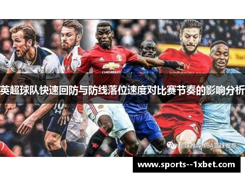 英超球队快速回防与防线落位速度对比赛节奏的影响分析 英超球队快速回防与防线落位速度对比赛节奏的影响分析