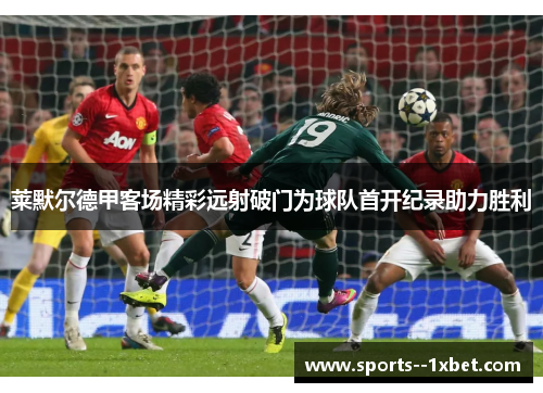 莱默尔德甲客场精彩远射破门为球队首开纪录助力胜利