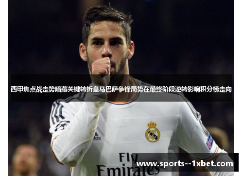 西甲焦点战走势暗藏关键转折皇马巴萨争锋局势在最终阶段逆转影响积分榜走向