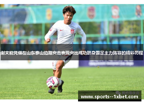 谢文能凭借在山东泰山边路突击表现突出成功跻身国足主力阵容的精彩历程