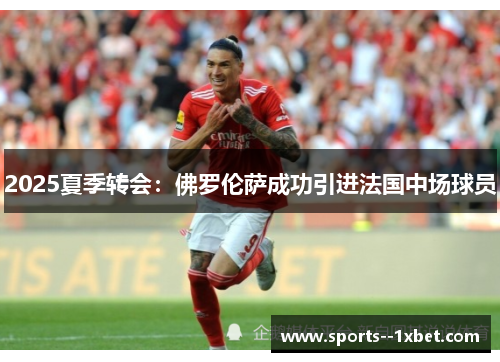 2025夏季转会:佛罗伦萨成功引进法国中场球员 2025夏季转会:佛罗伦萨成功引进法国中场球员
