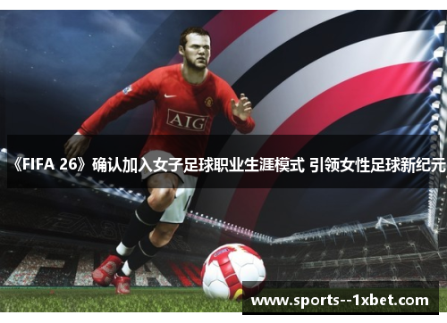 《FIFA 26》确认加入女子足球职业生涯模式 引领女性足球新纪元