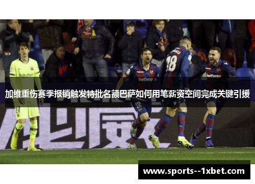 加维重伤赛季报销触发特批名额巴萨如何用笔薪资空间完成关键引援