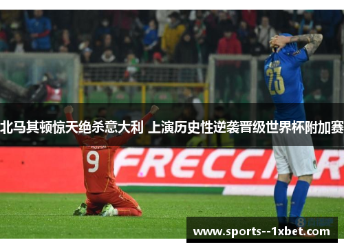 北马其顿惊天绝杀意大利 上演历史性逆袭晋级世界杯附加赛 北马其顿惊天绝杀意大利 上演历史性逆袭晋级世界杯附加赛