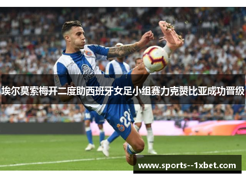 埃尔莫索梅开二度助西班牙女足小组赛力克赞比亚成功晋级