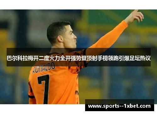 巴尔科拉梅开二度火力全开强势登顶射手榜领跑引爆足坛热议