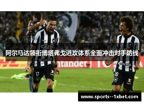阿尔马达领衔博塔弗戈进攻体系全面冲击对手防线