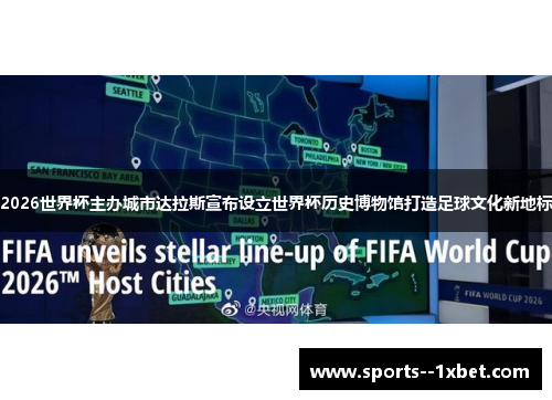 2026世界杯主办城市达拉斯宣布设立世界杯历史博物馆打造足球文化新地标 2026世界杯主办城市达拉斯宣布设立世界杯历史博物馆打造足球文化新地标