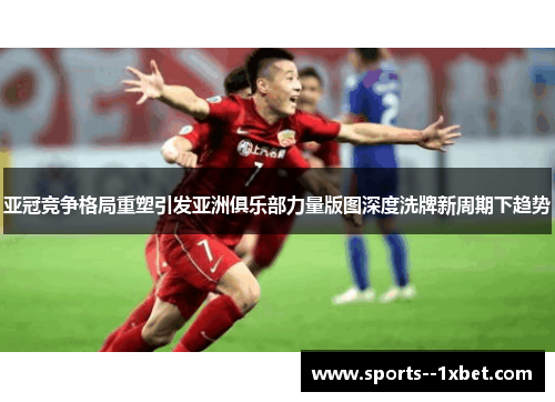 亚冠竞争格局重塑引发亚洲俱乐部力量版图深度洗牌新周期下趋势