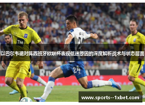 以巴尔韦德对阵西班牙欧联杯表现低迷原因的深度解析战术与状态层面