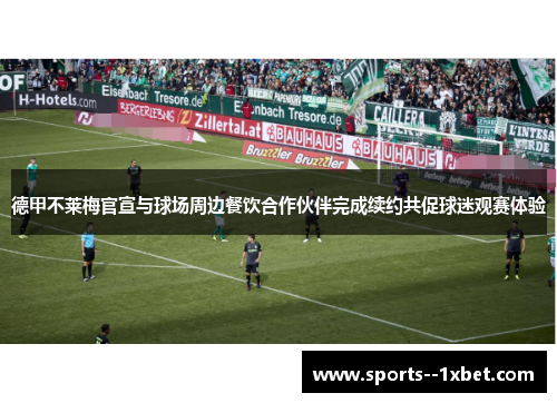 德甲不莱梅官宣与球场周边餐饮合作伙伴完成续约共促球迷观赛体验 德甲不莱梅官宣与球场周边餐饮合作伙伴完成续约共促球迷观赛体验
