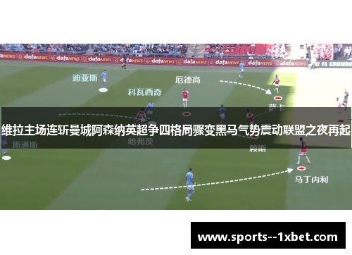 维拉主场连斩曼城阿森纳英超争四格局骤变黑马气势震动联盟之夜再起