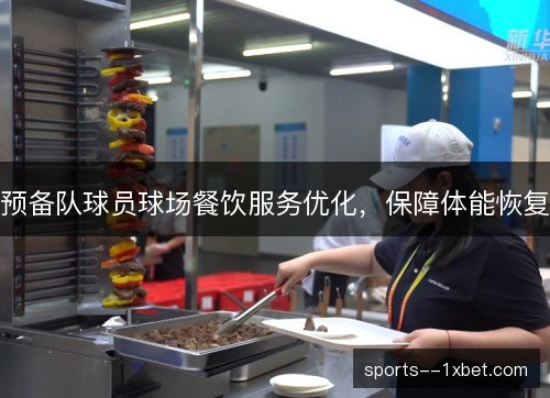 预备队球员球场餐饮服务优化，保障体能恢复