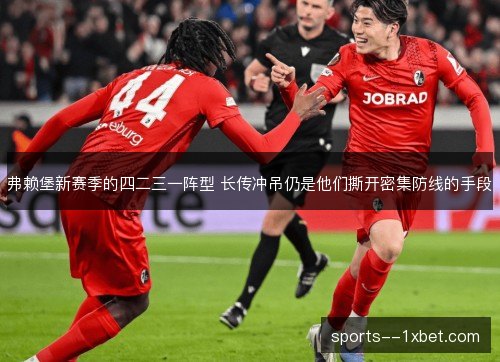 弗赖堡新赛季的四二三一阵型 长传冲吊仍是他们撕开密集防线的手段 弗赖堡新赛季的四二三一阵型 长传冲吊仍是他们撕开密集防线的手段
